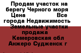 Продам участок на берегу Черного моря › Цена ­ 4 300 000 - Все города Недвижимость » Земельные участки продажа   . Кемеровская обл.,Анжеро-Судженск г.